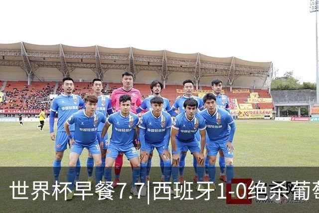 世界杯早餐7.7|西班牙1-0绝杀葡萄牙 中国男篮世预赛大胜中国台北