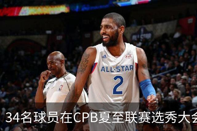 34名球员在CPB夏至联赛选秀大会上被选中